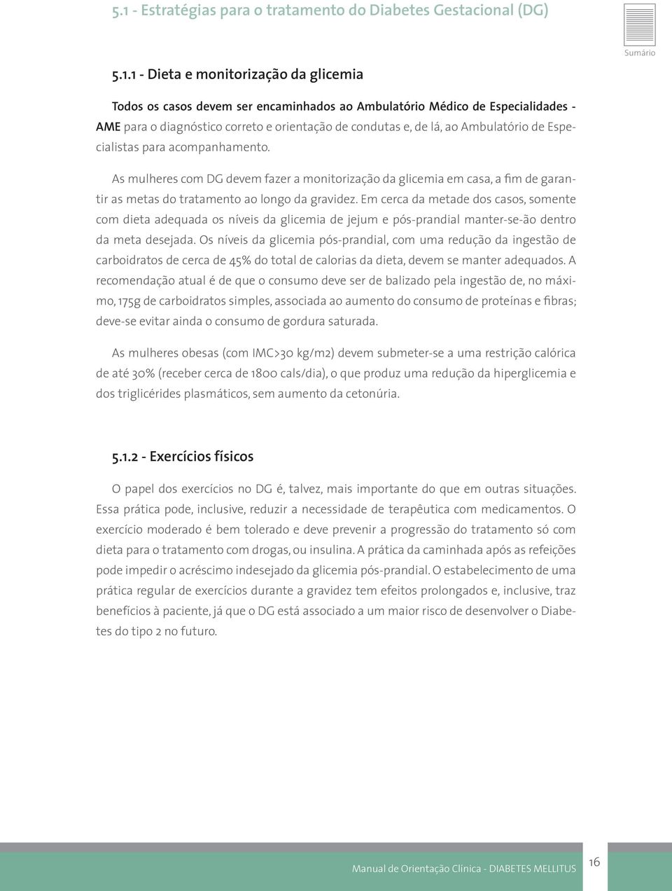 As mulheres com DG devem fazer a monitorização da glicemia em casa, a fim de garantir as metas do tratamento ao longo da gravidez.