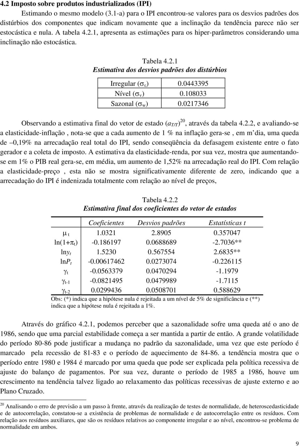 1, apresena as esimações para os hiper-parâmeros considerando uma inclinação não esocásica. Tabela 4.2.1 Esimaiva dos desvios padrões dos disúrbios Irregular (σ ε ) 0.0443395 Nível (σ ν ) 0.