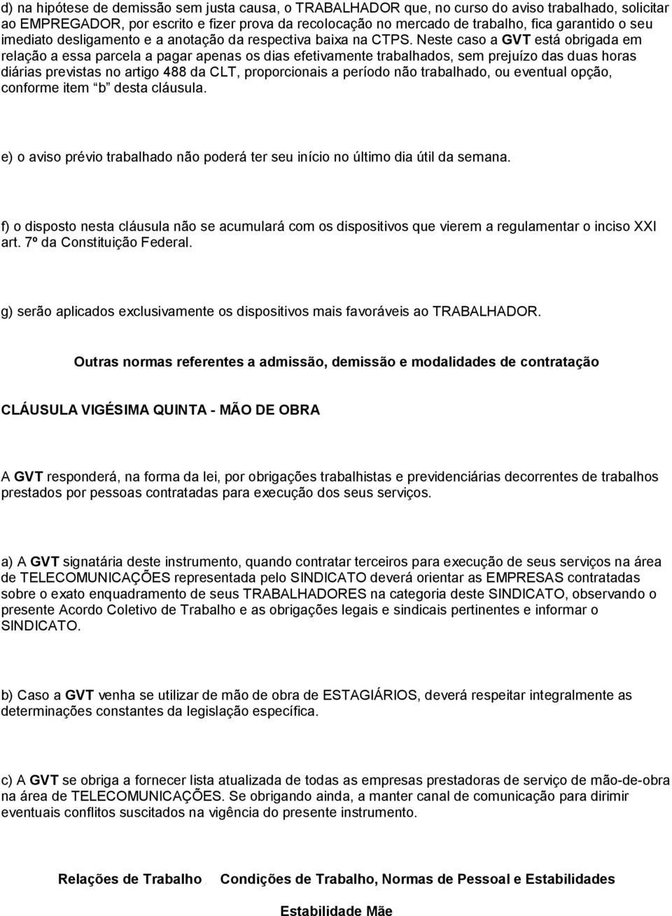 Neste caso a GVT está obrigada em relação a essa parcela a pagar apenas os dias efetivamente trabalhados, sem prejuízo das duas horas diárias previstas no artigo 488 da CLT, proporcionais a período