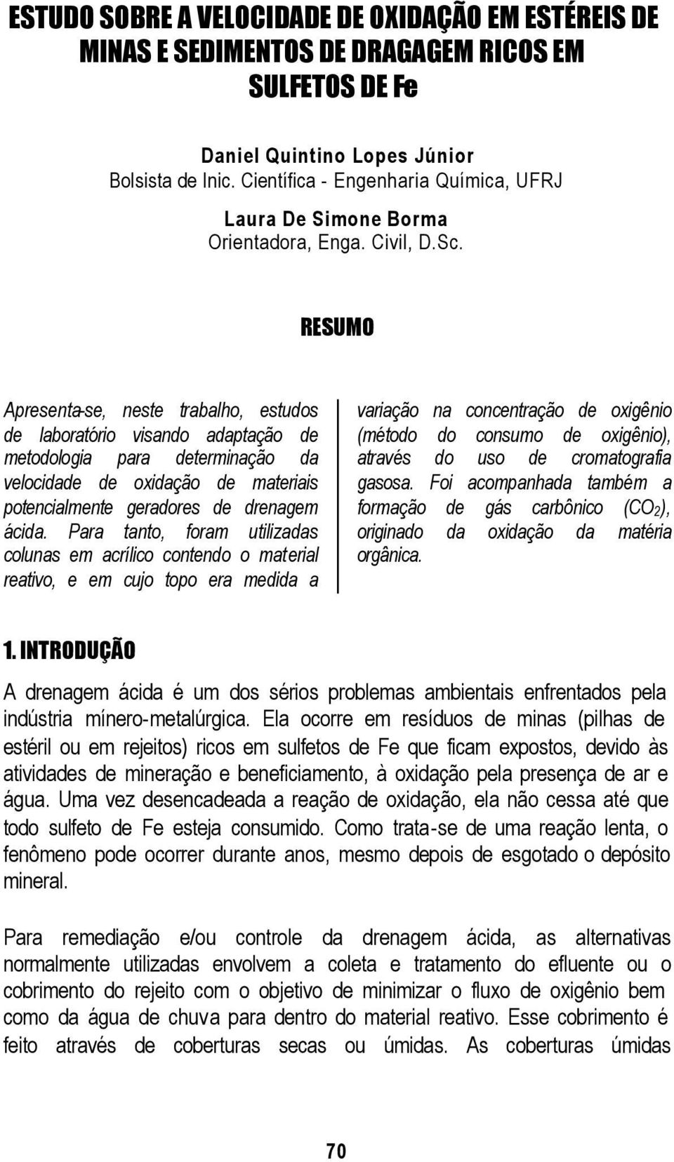 RESUMO Apresenta-se, neste trabalho, estudos de laboratório visando adaptação de metodologia para determinação da velocidade de oxidação de materiais potencialmente geradores de drenagem ácida.