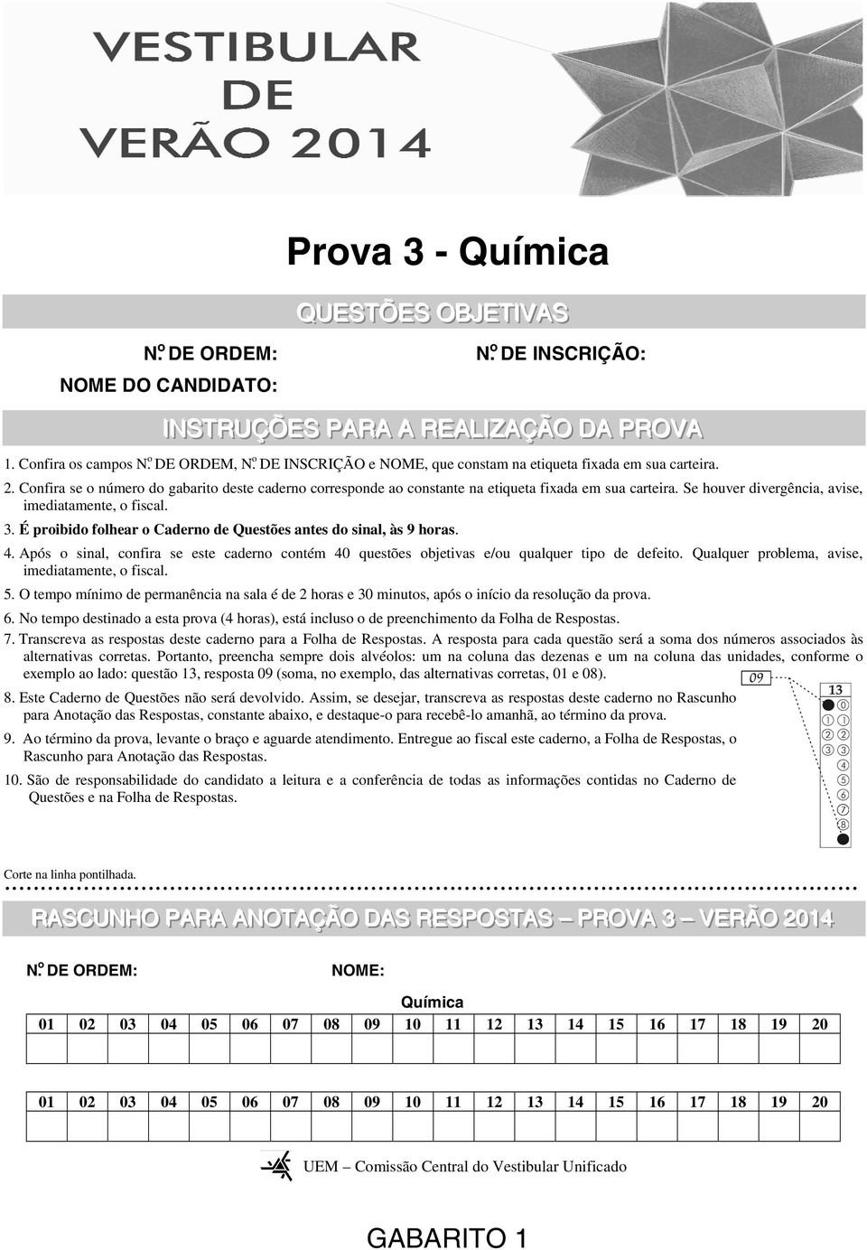 Confira se o número do gabarito deste caderno corresponde ao constante na etiqueta fixada em sua carteira. Se houver divergência, avise, imediatamente, o fiscal. 3.