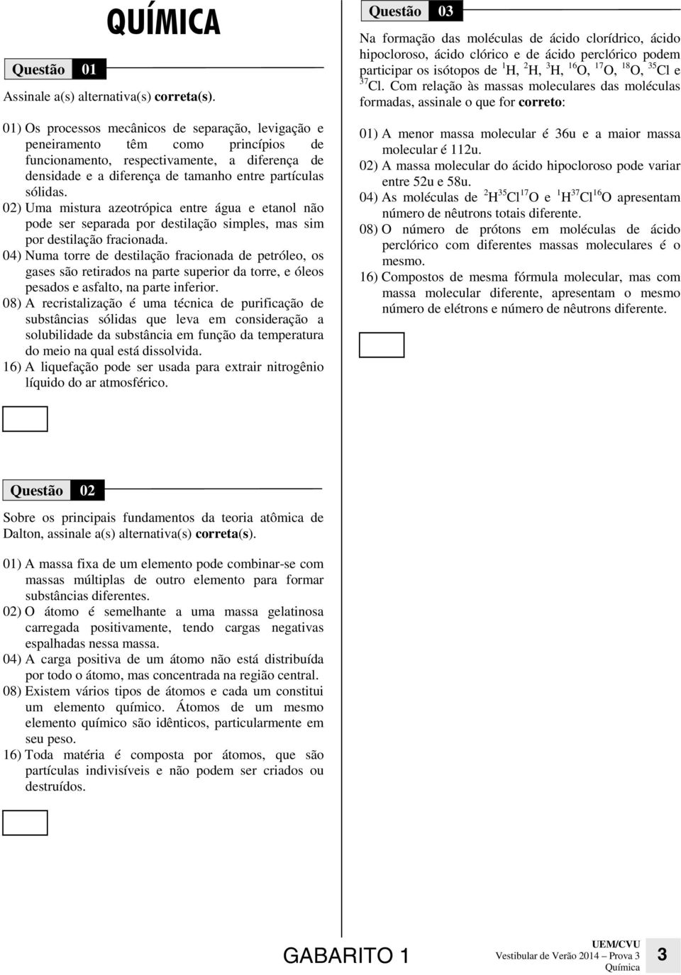 02) Uma mistura azeotrópica entre água e etanol não pode ser separada por destilação simples, mas sim por destilação fracionada.