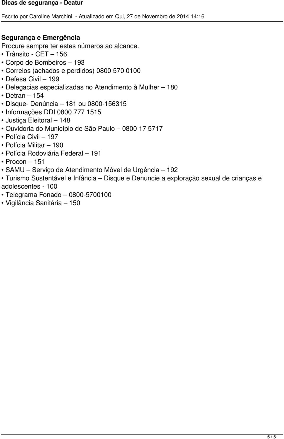 154 Disque- Denúncia 181 ou 0800-156315 Informações DDI 0800 777 1515 Justiça Eleitoral 148 Ouvidoria do Município de São Paulo 0800 17 5717 Polícia Civil 197 Polícia