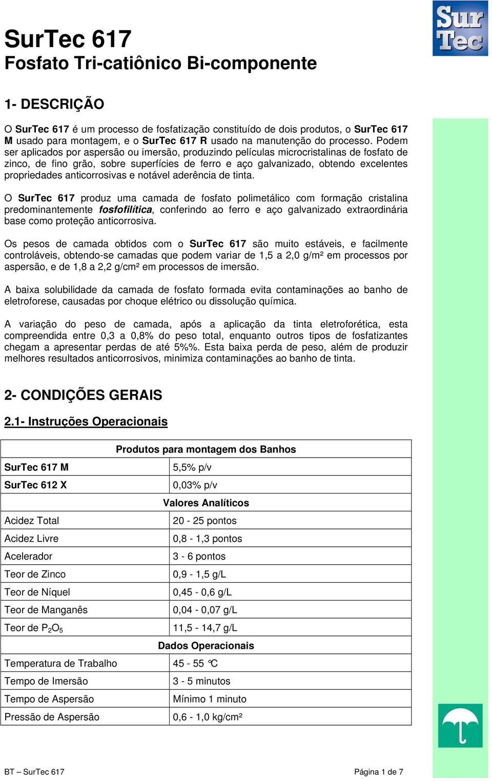 Podem ser aplicados por aspersão ou imersão, produzindo películas microcristalinas de fosfato de zinco, de fino grão, sobre superfícies de ferro e aço galvanizado, obtendo excelentes propriedades