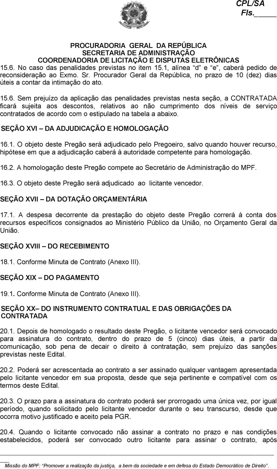 Sem prejuízo da aplicação das penalidades previstas nesta seção, a CONTRATADA ficará sujeita aos descontos, relativos ao não cumprimento dos níveis de serviço contratados de acordo com o estipulado