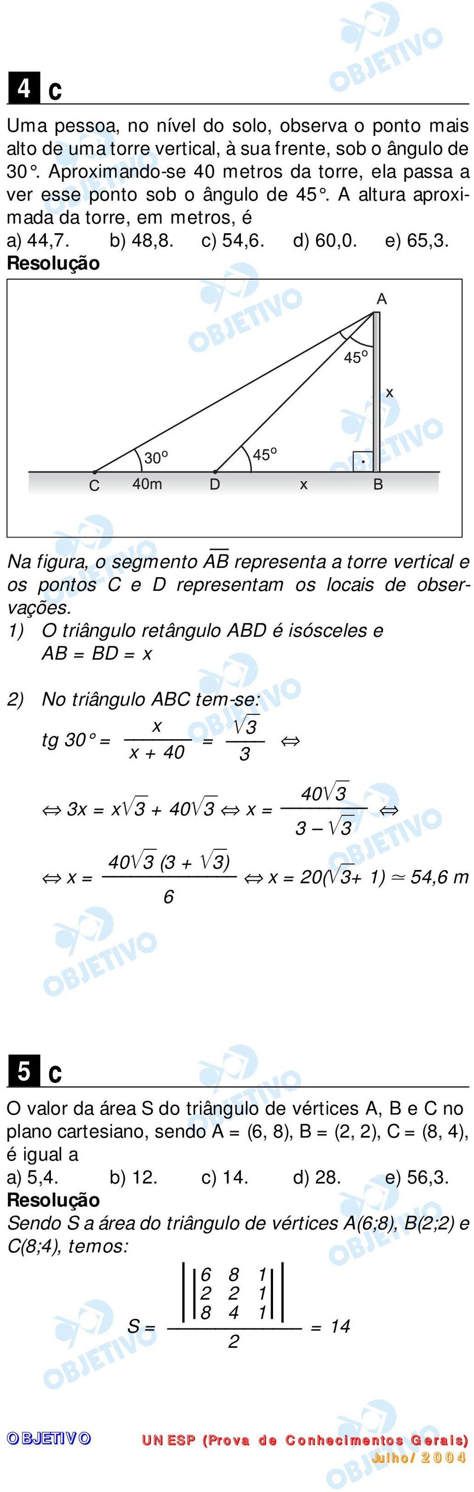 ) O triângulo retângulo ABD é isósceles e AB = BD = x 2) No triângulo ABC tem-se: x tg 0 = = x + 40 40 x = x + 40 x = x = 40 ( + ) 6 x = 20( + ) 54,6 m 5 c O valor da área S do triângulo de vértices