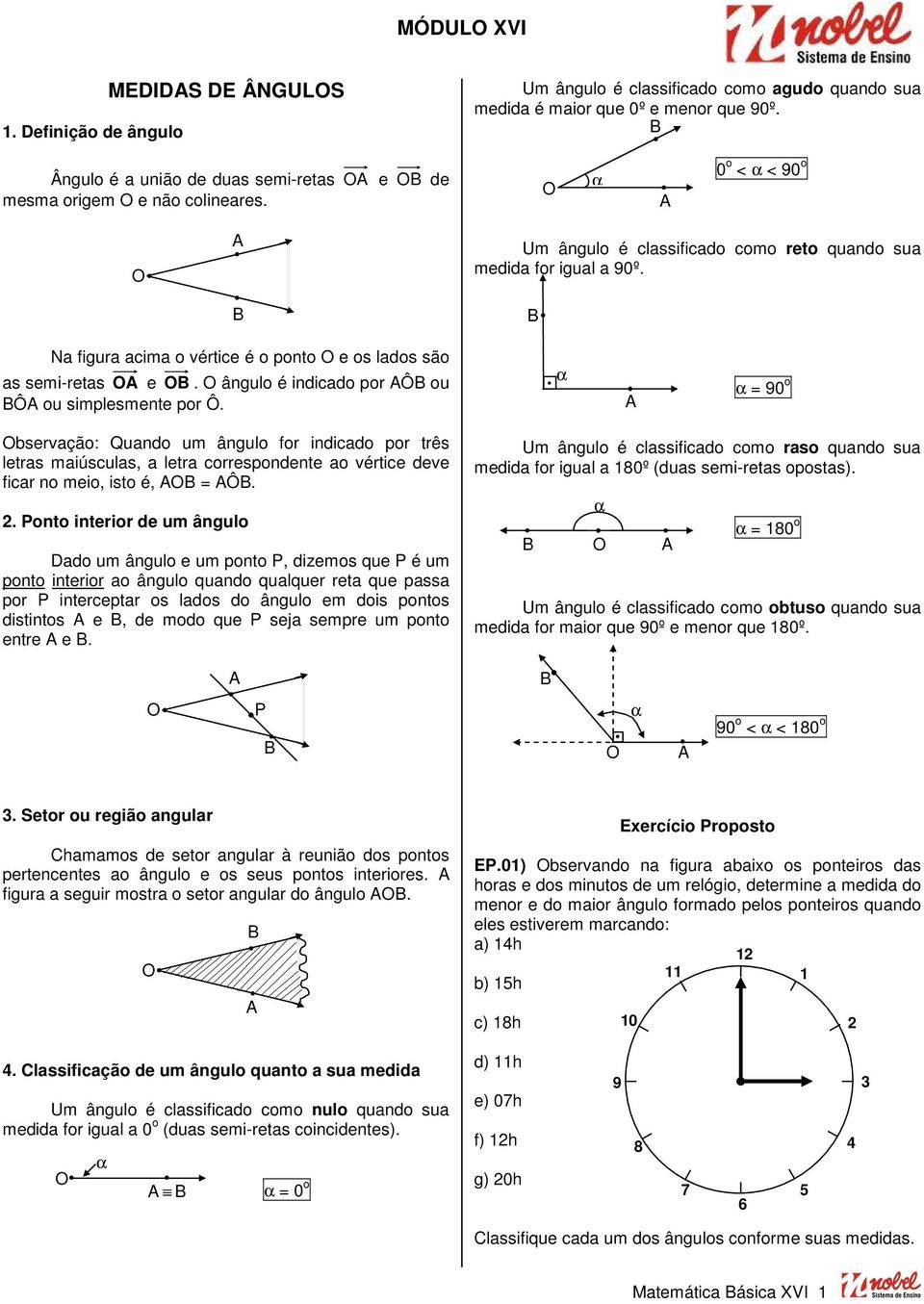 Na figura acima o vértice é o ponto e os lados são as semi-retas e. ângulo é indicado por Ô ou Ô ou simplesmente por Ô.