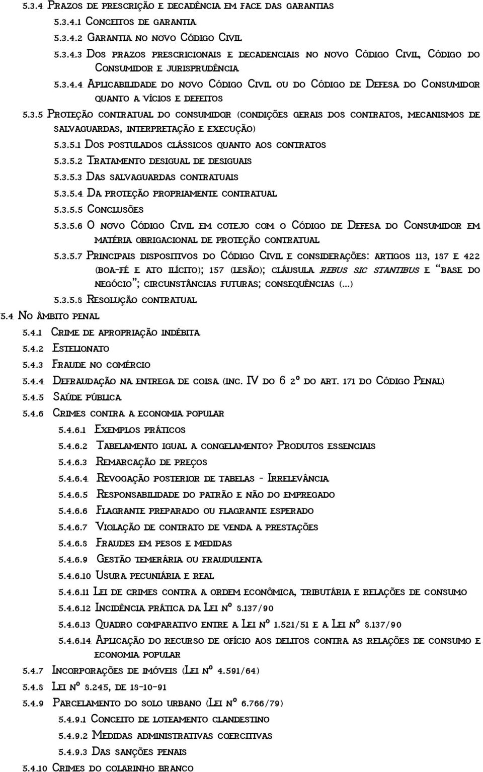 3.5.1 Dos postulados clássicos quanto aos contratos 5.3.5.2 Tratamento desigual de desiguais 5.3.5.3 Das salvaguardas contratuais 5.3.5.4 Da proteção propriamente contratual 5.3.5.5 Conclusões 5.3.5.6 O novo Código Civil em cotejo com o Código de Defesa do Consumidor em matéria obrigacional de proteção contratual 5.