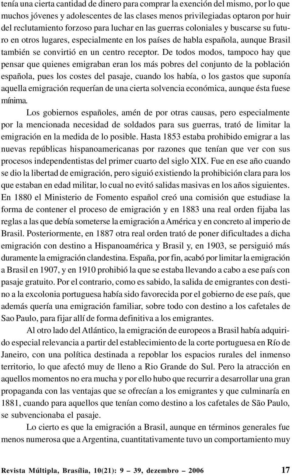 De todos modos, tampoco hay que pensar que quienes emigraban eran los más pobres del conjunto de la población española, pues los costes del pasaje, cuando los había, o los gastos que suponía aquella