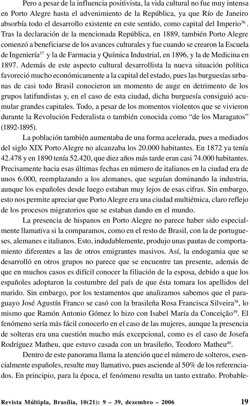 Tras la declaración de la mencionada República, en 1889, también Porto Alegre comenzó a beneficiarse de los avances culturales y fue cuando se crearon la Escuela de Ingeniería 37 y la de Farmacia y