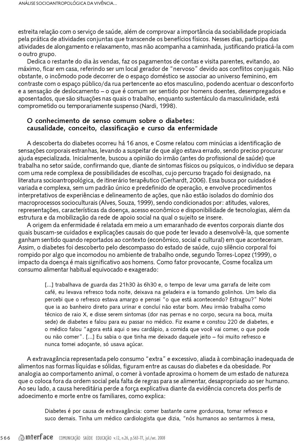 Nesses dias, participa das atividades de alongamento e relaxamento, mas não acompanha a caminhada, justificando praticá-la com o outro grupo.