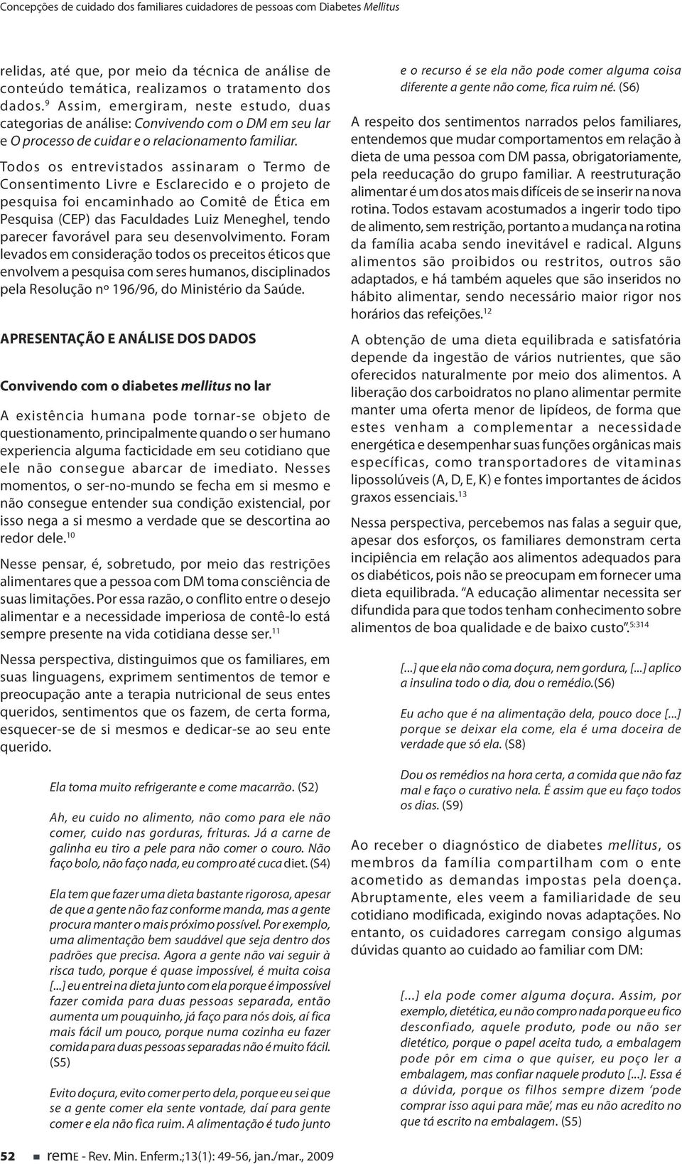 Todos os entrevistados assinaram o Termo de Consentimento Livre e Esclarecido e o projeto de pesquisa foi encaminhado ao Comitê de Ética em Pesquisa (CEP) das Faculdades Luiz Meneghel, tendo parecer