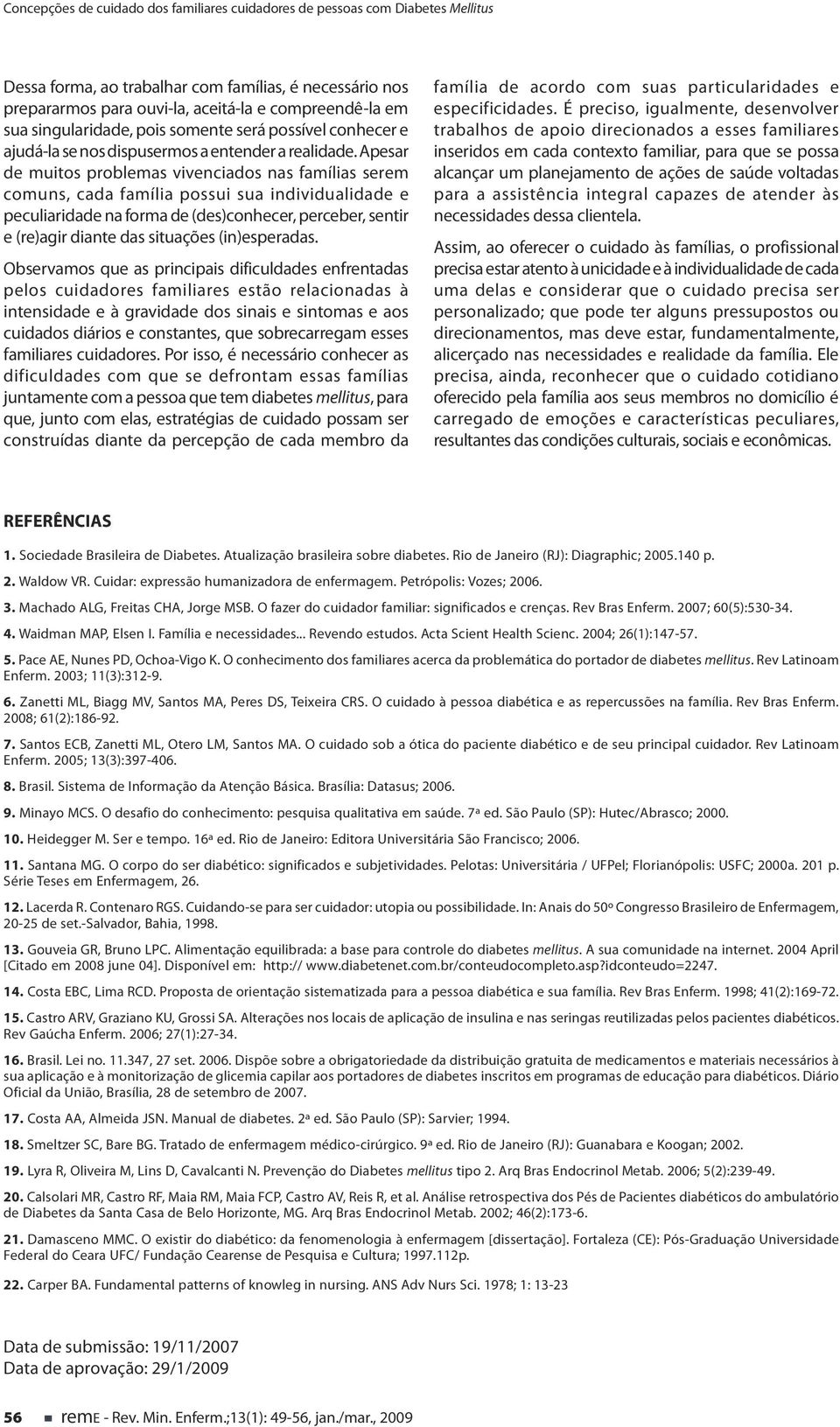 Apesar de muitos problemas vivenciados nas famílias serem comuns, cada família possui sua individualidade e peculiaridade na forma de (des)conhecer, perceber, sentir e (re)agir diante das situações