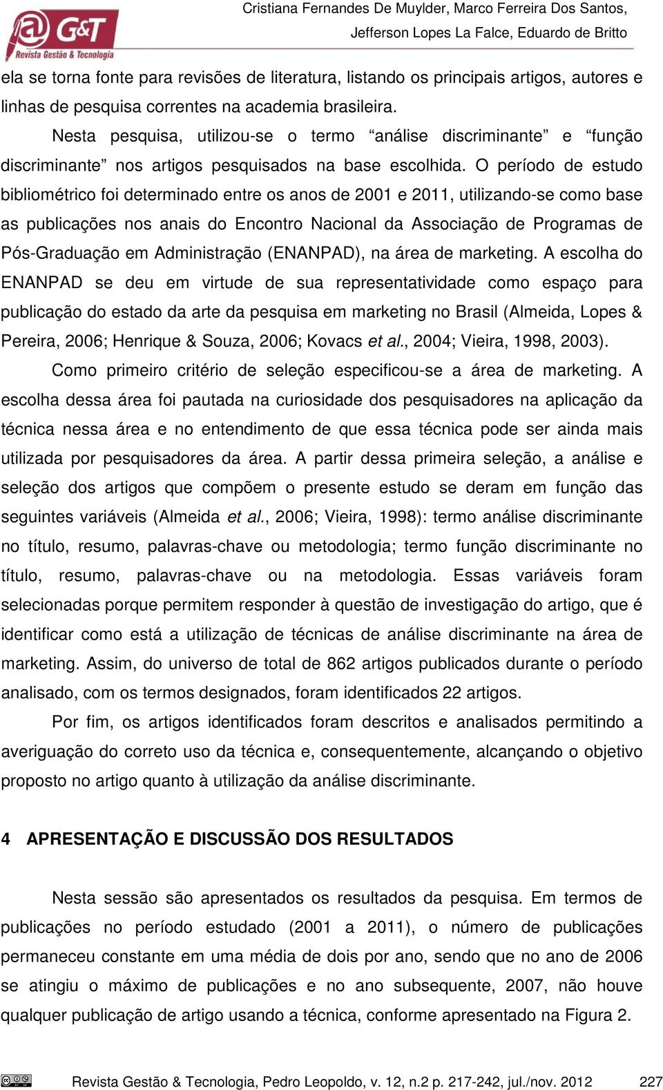 O período de estudo bibliométrico foi determinado entre os anos de 2001 e 2011, utilizando-se como base as publicações nos anais do Encontro Nacional da Associação de Programas de Pós-Graduação em