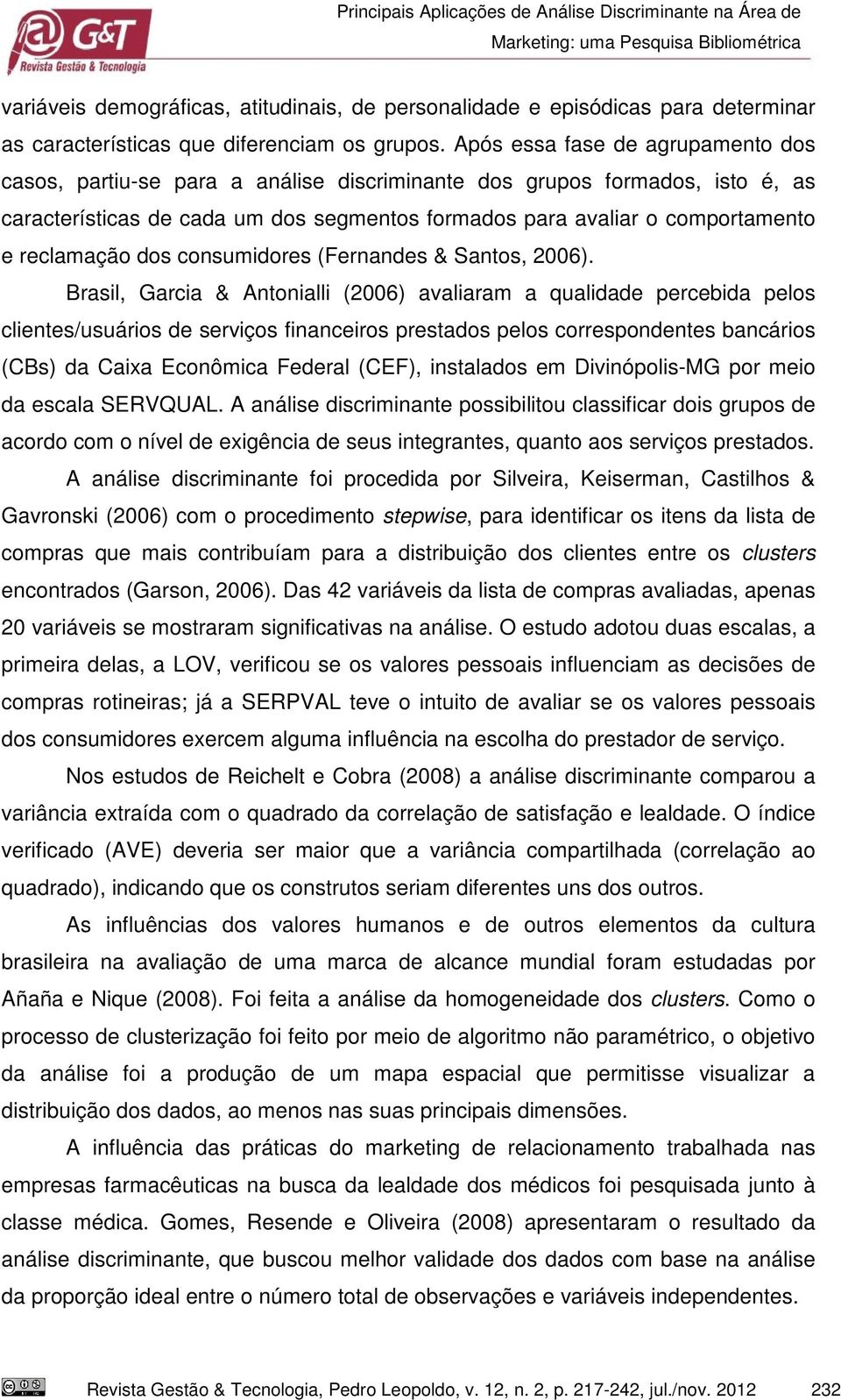 Após essa fase de agrupamento dos casos, partiu-se para a análise discriminante dos grupos formados, isto é, as características de cada um dos segmentos formados para avaliar o comportamento e