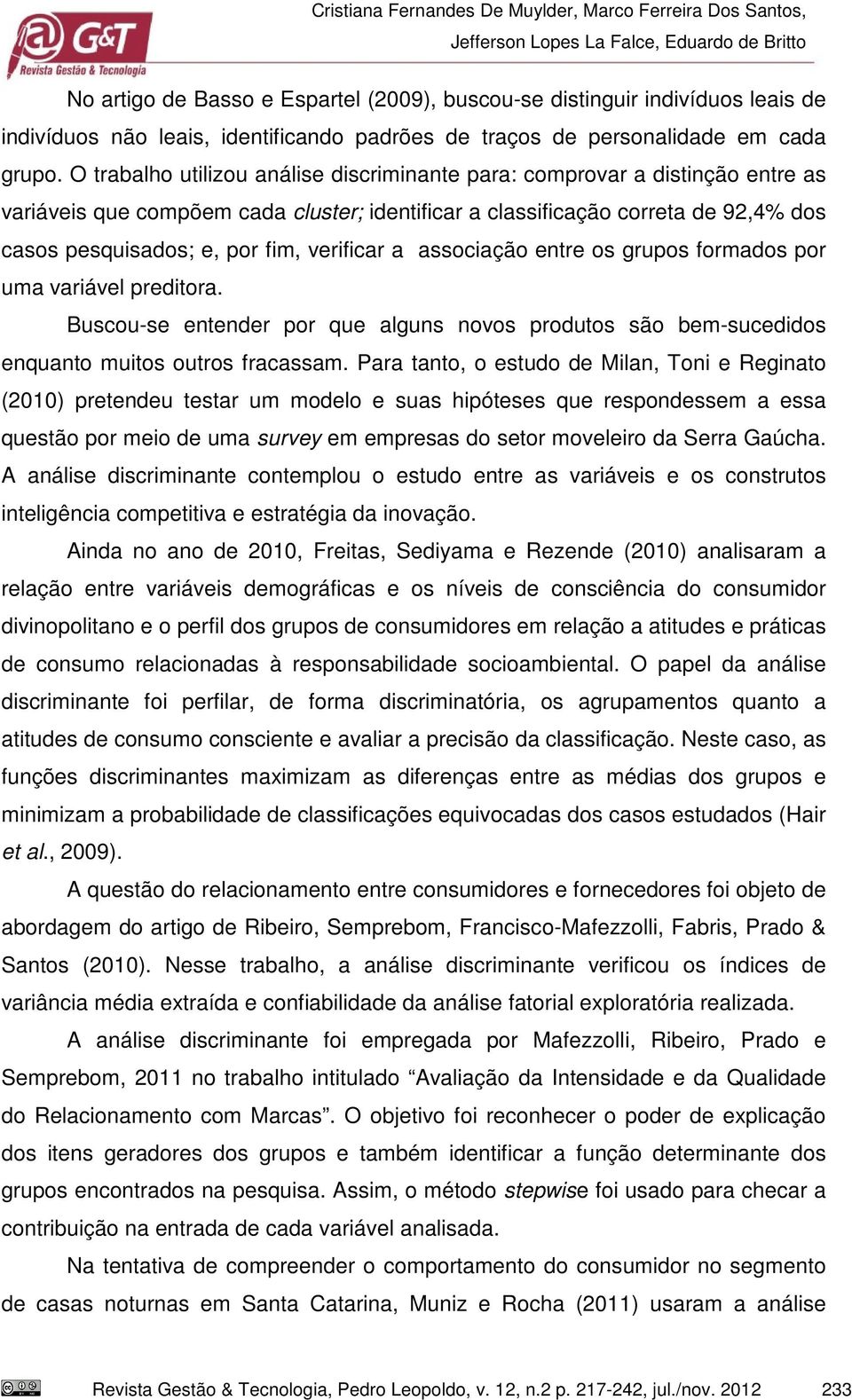 O trabalho utilizou análise discriminante para: comprovar a distinção entre as variáveis que compõem cada cluster; identificar a classificação correta de 92,4% dos casos pesquisados; e, por fim,