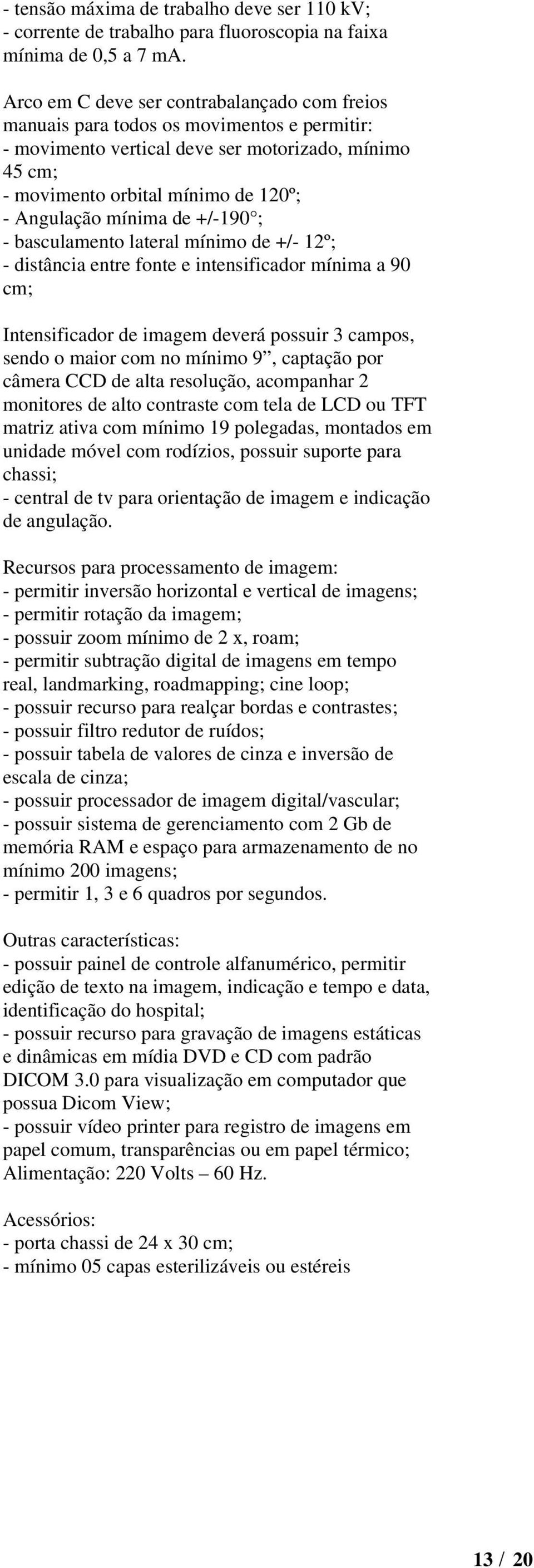 mínima de +/-190 ; - basculamento lateral mínimo de +/- 12º; - distância entre fonte e intensificador mínima a 90 cm; Intensificador de imagem deverá possuir 3 campos, sendo o maior com no mínimo 9,