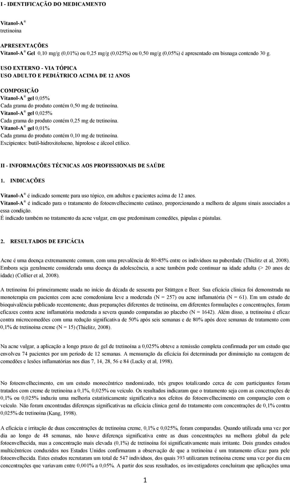 Vitanol-A gel 0,025% Cada grama do produto contém 0,25 mg de tretinoína. Vitanol-A gel 0,01% Cada grama do produto contém 0,10 mg de tretinoína.