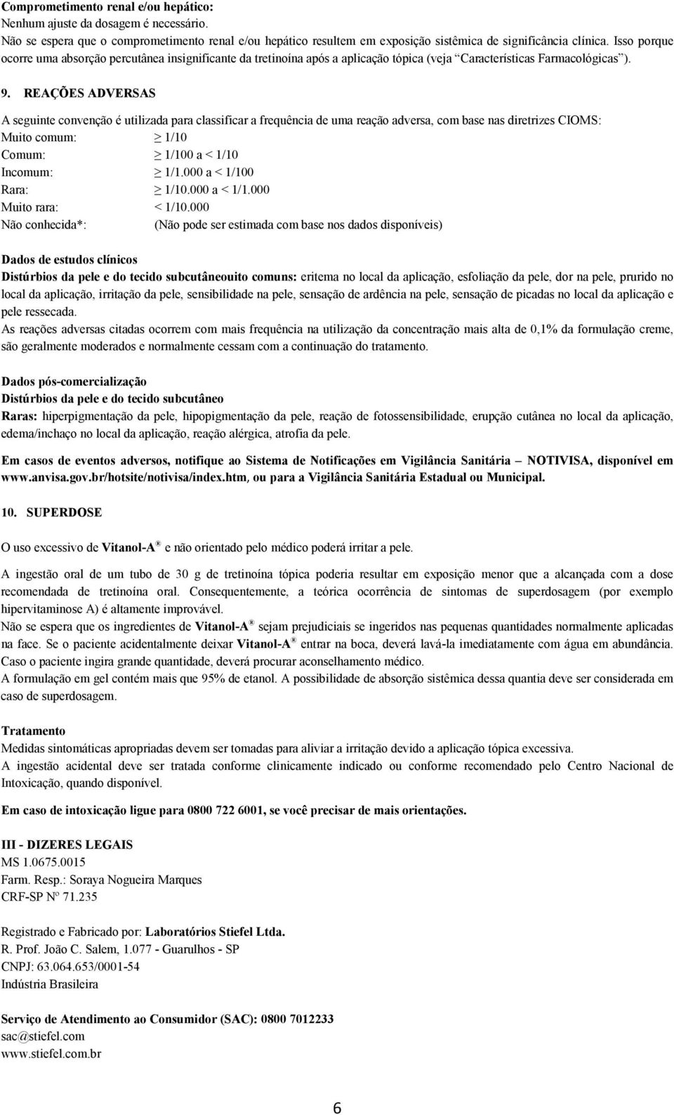 REAÇÕES ADVERSAS A seguinte convenção é utilizada para classificar a frequência de uma reação adversa, com base nas diretrizes CIOMS: Muito comum: 1/10 Comum: 1/100 a < 1/10 Incomum: 1/1.