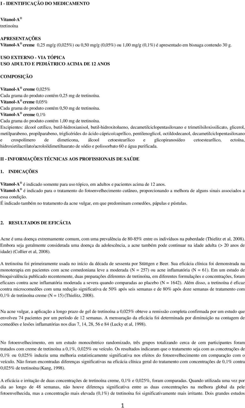 Vitanol-A creme 0,05% Cada grama do produto contém 0,50 mg de tretinoína. Vitanol-A creme 0,1% Cada grama do produto contém 1,00 mg de tretinoína.