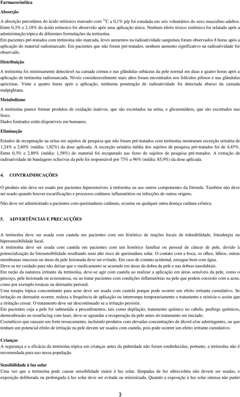 Em pacientes pré-tratados com tretinoína não marcada, leves aumentos na radioatividade sanguínea foram observados 8 horas após a aplicação do material radiomarcado.