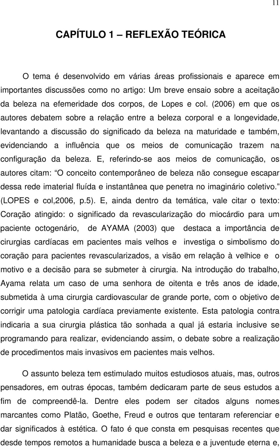 (2006) em que os autores debatem sobre a relação entre a beleza corporal e a longevidade, levantando a discussão do significado da beleza na maturidade e também, evidenciando a influência que os