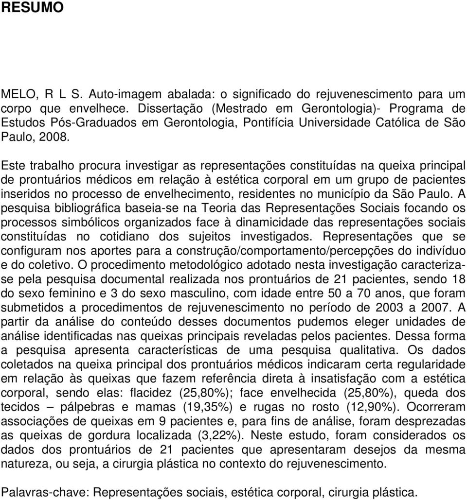 Este trabalho procura investigar as representações constituídas na queixa principal de prontuários médicos em relação à estética corporal em um grupo de pacientes inseridos no processo de