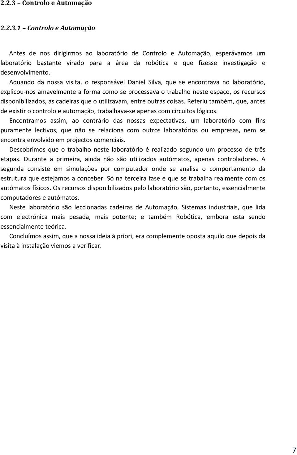 1 Controlo e Automação Antes de nos dirigirmos ao laboratório de Controlo e Automação, esperávamos um laboratório bastante virado para a área da robótica e que fizesse investigação e desenvolvimento.