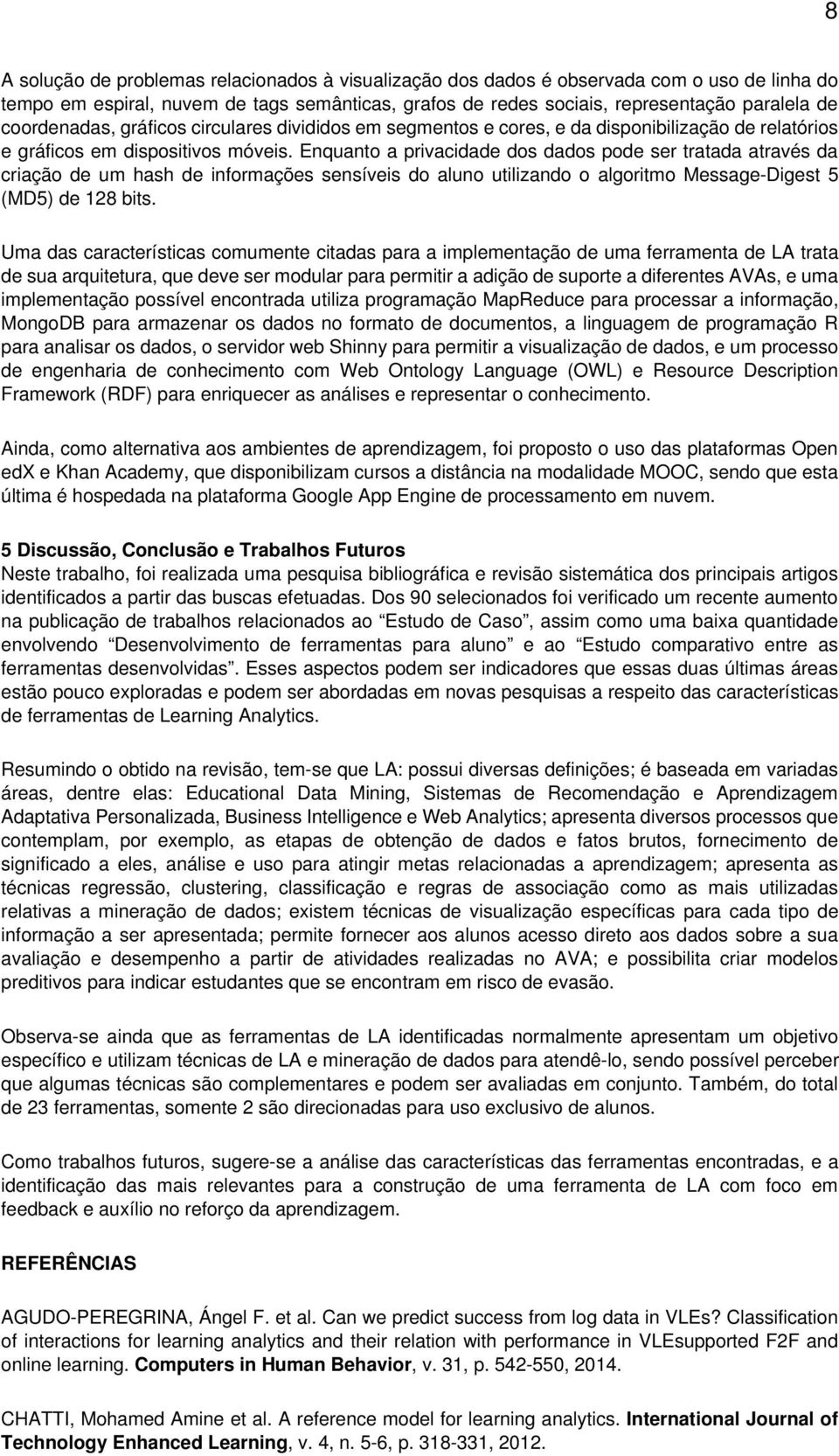 Enquanto a privacidade dos dados pode ser tratada através da criação de um hash de informações sensíveis do aluno utilizando o algoritmo Message-Digest 5 (MD5) de 128 bits.