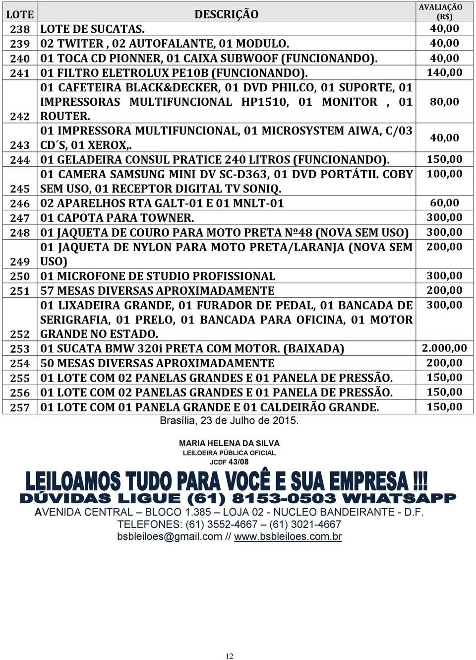 80,00 242 01 IMPRESSORA MULTIFUNCIONAL, 01 MICROSYSTEM AIWA, C/03 243 CD S, 01 XEROX,. 40,00 244 01 GELADEIRA CONSUL PRATICE 240 LITROS (FUNCIONANDO).