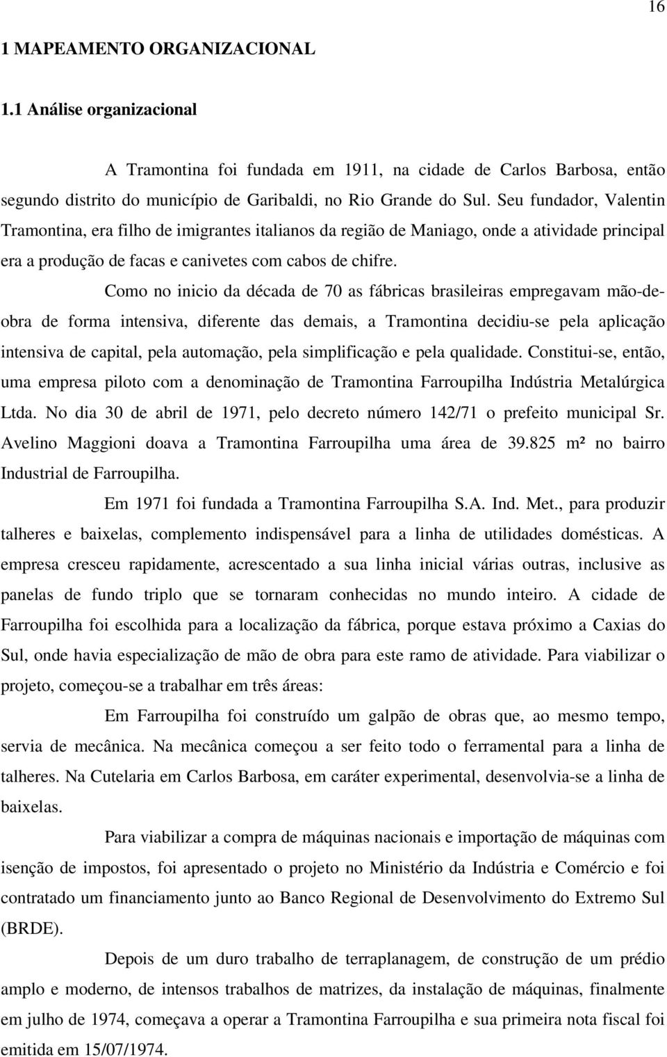 Como no inicio da década de 70 as fábricas brasileiras empregavam mão-deobra de forma intensiva, diferente das demais, a Tramontina decidiu-se pela aplicação intensiva de capital, pela automação,