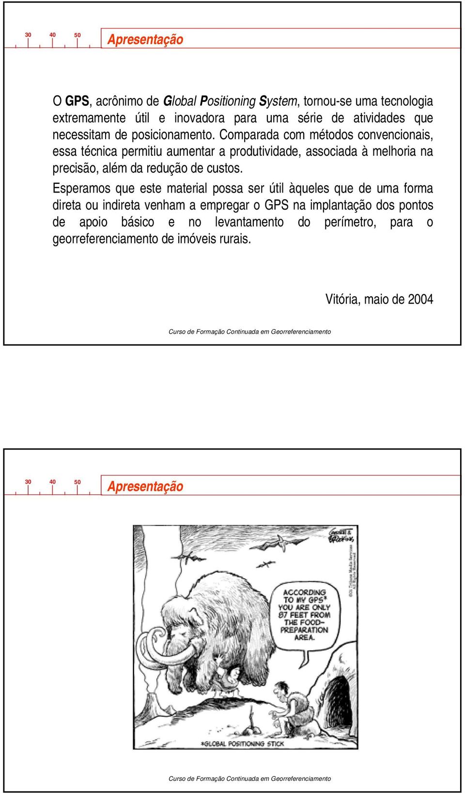 Comparada com métodos convencionais, essa técnica permitiu aumentar a produtividade, associada à melhoria na precisão, além da redução de custos.