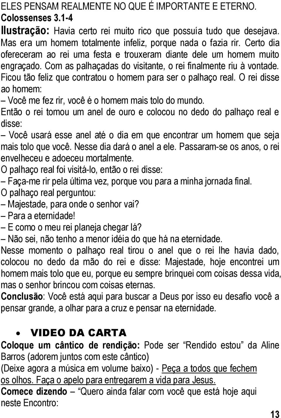 Com as palhaçadas do visitante, o rei finalmente riu à vontade. Ficou tão feliz que contratou o homem para ser o palhaço real. O rei disse ao homem: Você me fez rir, você é o homem mais tolo do mundo.