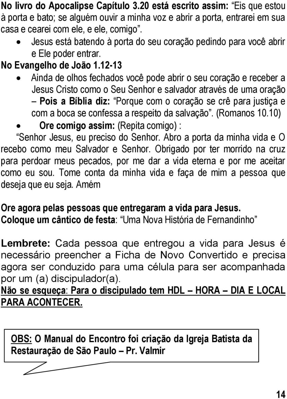 12-13 Ainda de olhos fechados você pode abrir o seu coração e receber a Jesus Cristo como o Seu Senhor e salvador através de uma oração Pois a Bíblia diz: Porque com o coração se crê para justiça e