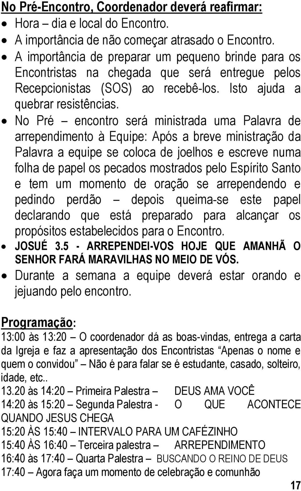 No Pré encontro será ministrada uma Palavra de arrependimento à Equipe: Após a breve ministração da Palavra a equipe se coloca de joelhos e escreve numa folha de papel os pecados mostrados pelo