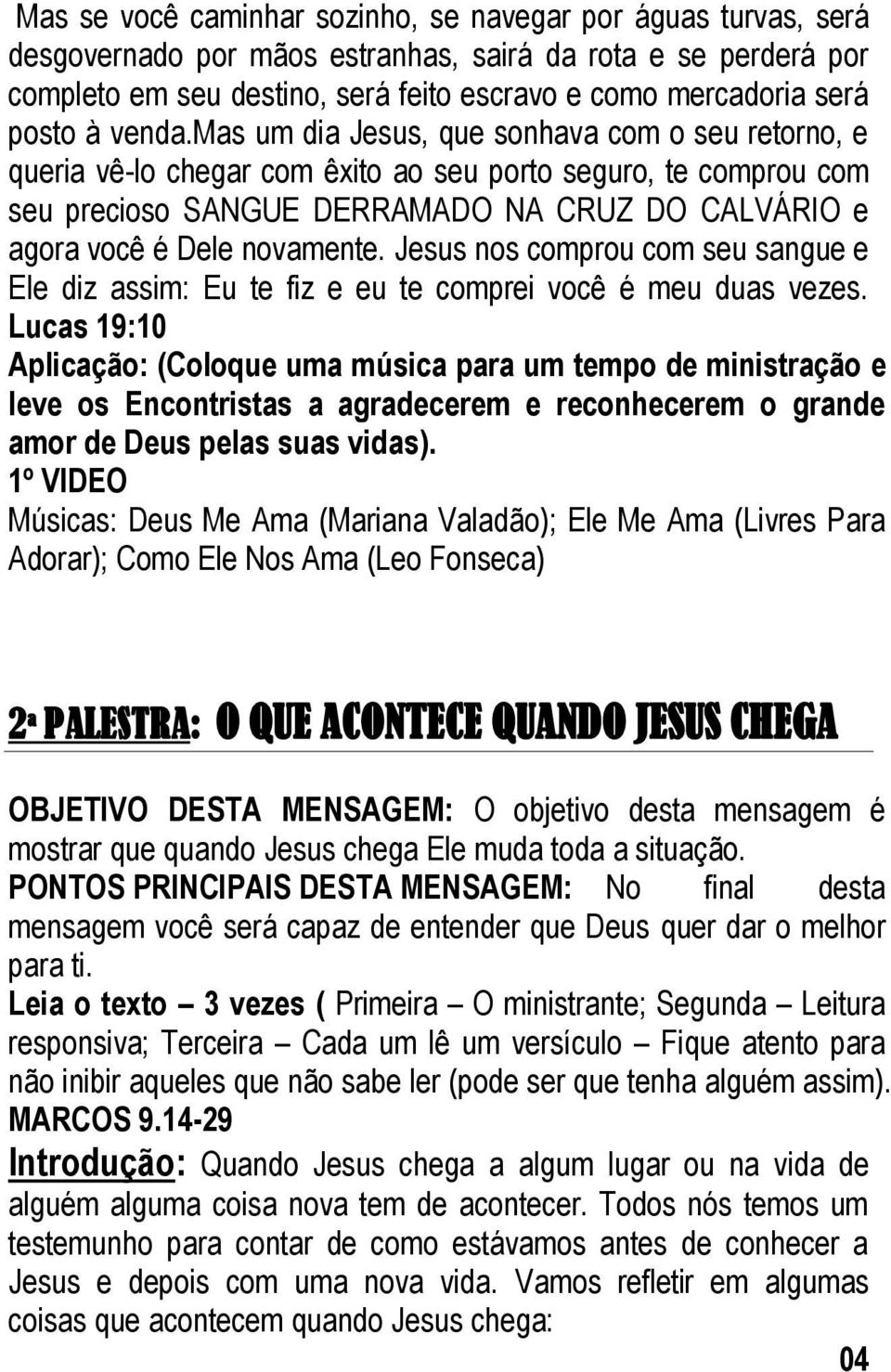 mas um dia Jesus, que sonhava com o seu retorno, e queria vê-lo chegar com êxito ao seu porto seguro, te comprou com seu precioso SANGUE DERRAMADO NA CRUZ DO CALVÁRIO e agora você é Dele novamente.