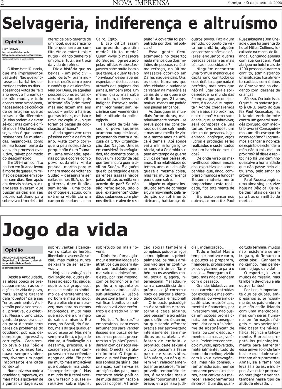 Não que ignorasse as barbáries cometidas todos os dias apesar dos votos de feliz ano novo, a humanidade não muda, é tudo apenas mero simbolismo, necessidade psicológica de se imaginar que as coisas