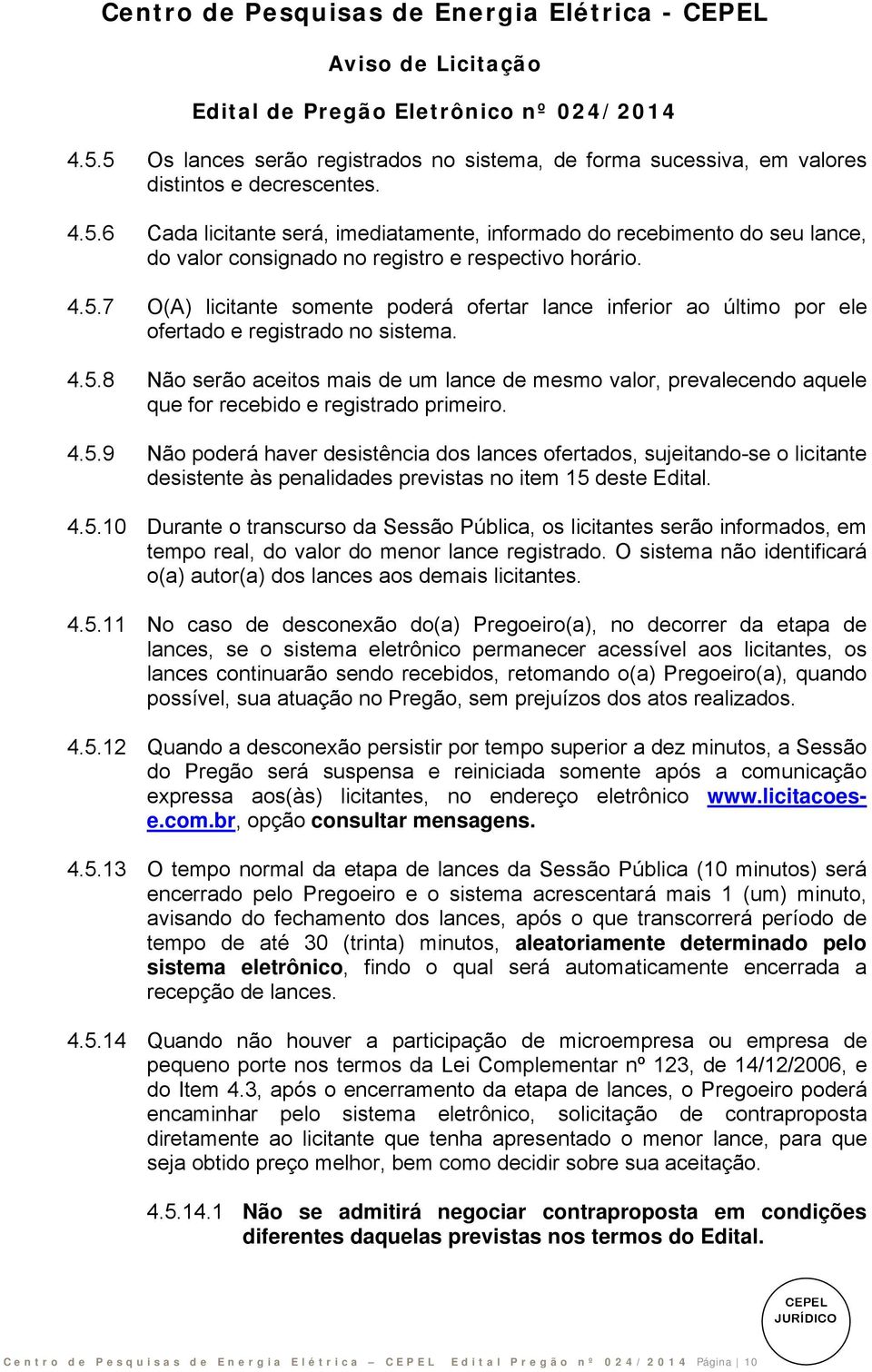 4.5.9 Não poderá haver desistência dos lances ofertados, sujeitando-se o licitante desistente às penalidades previstas no item 15 deste Edital. 4.5.10 Durante o transcurso da Sessão Pública, os licitantes serão informados, em tempo real, do valor do menor lance registrado.