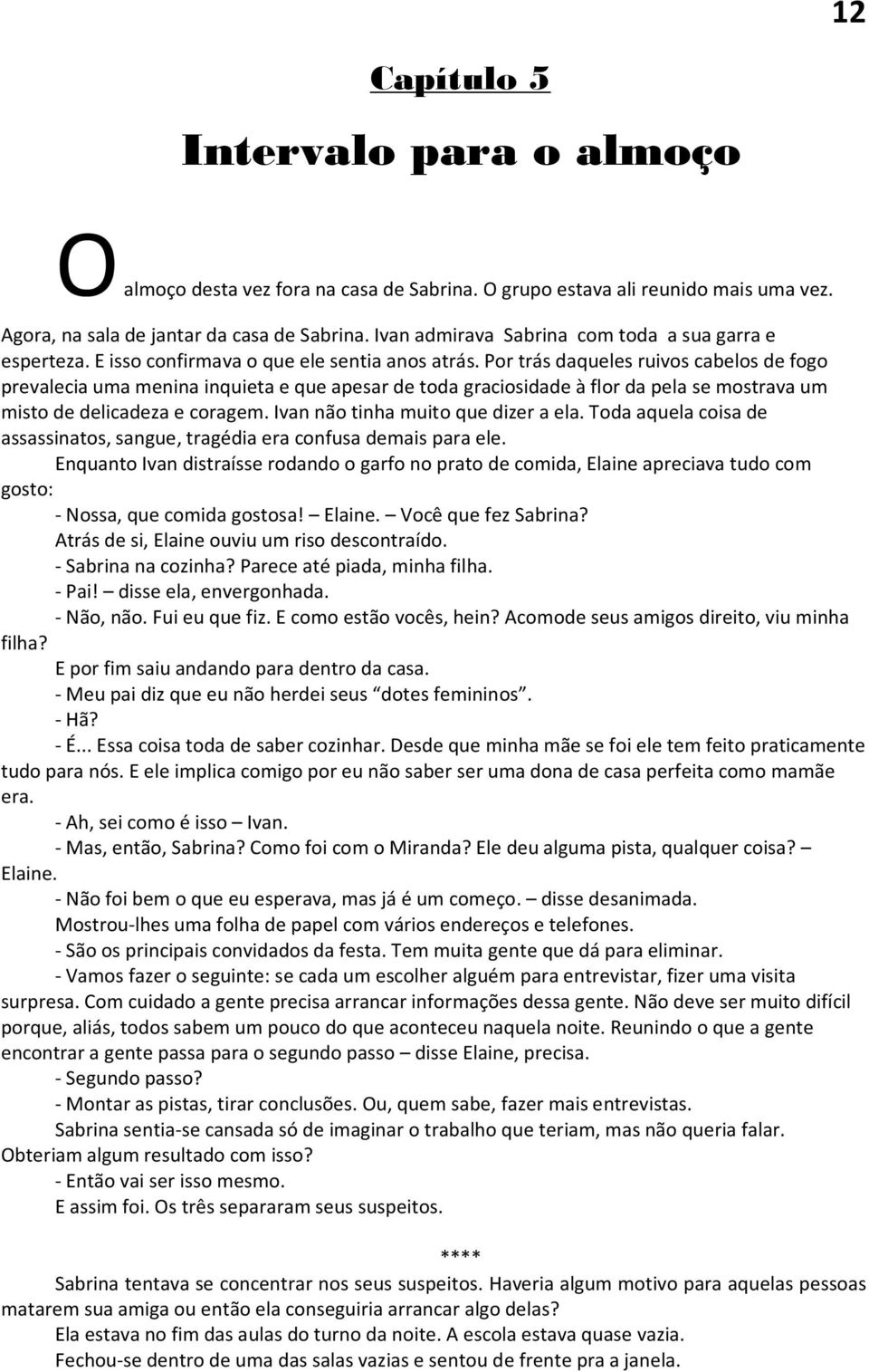 Por trás daqueles ruivos cabelos de fogo prevalecia uma menina inquieta e que apesar de toda graciosidade à flor da pela se mostrava um misto de delicadeza e coragem.