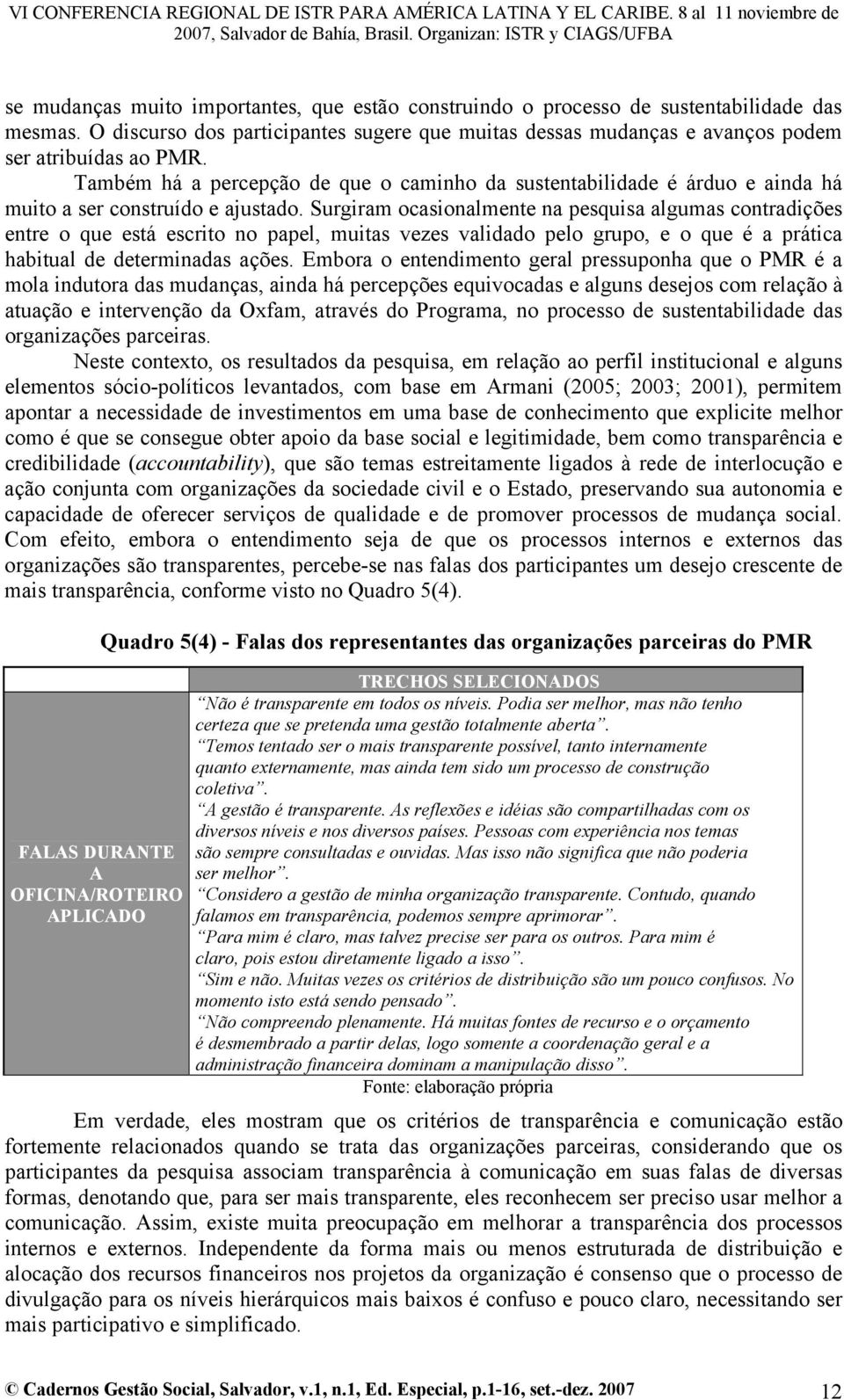 Surgiram ocasionalmente na pesquisa algumas contradições entre o que está escrito no papel, muitas vezes validado pelo grupo, e o que é a prática habitual de determinadas ações.