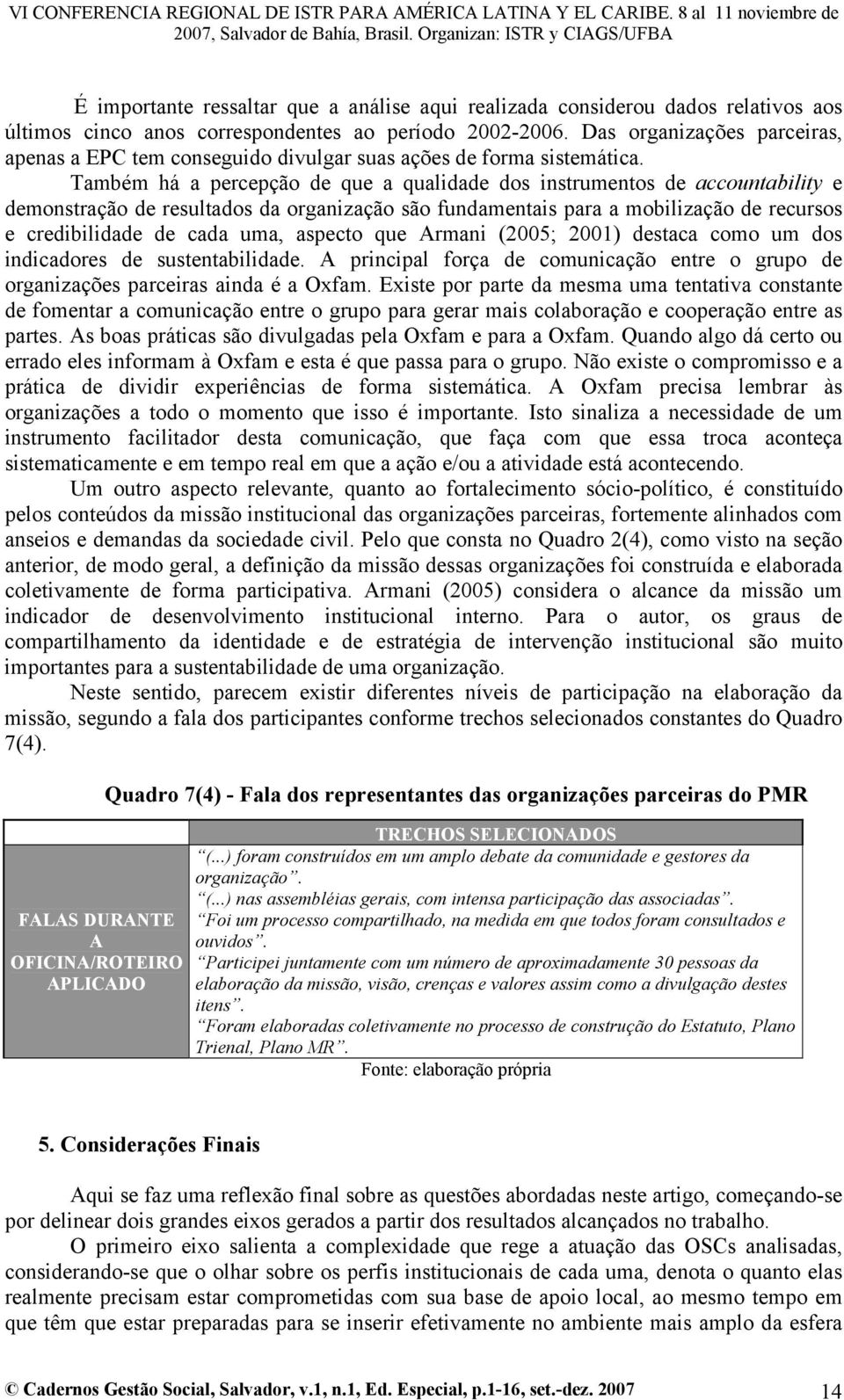 Também há a percepção de que a qualidade dos instrumentos de accountability e demonstração de resultados da organização são fundamentais para a mobilização de recursos e credibilidade de cada uma,