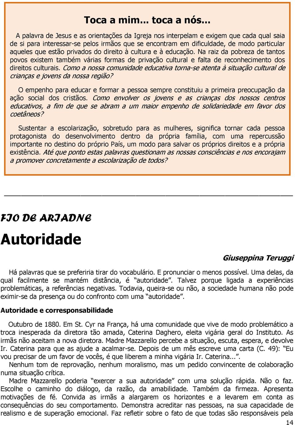 privados do direito à cultura e à educação. Na raiz da pobreza de tantos povos existem também várias formas de privação cultural e falta de reconhecimento dos direitos culturais.