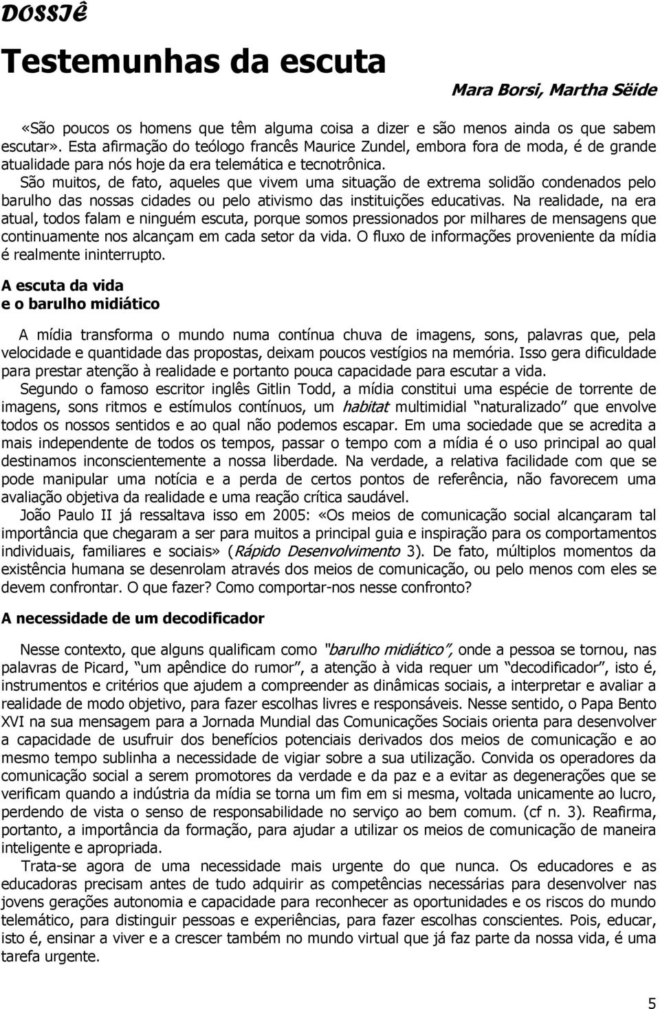 São muitos, de fato, aqueles que vivem uma situação de extrema solidão condenados pelo barulho das nossas cidades ou pelo ativismo das instituições educativas.