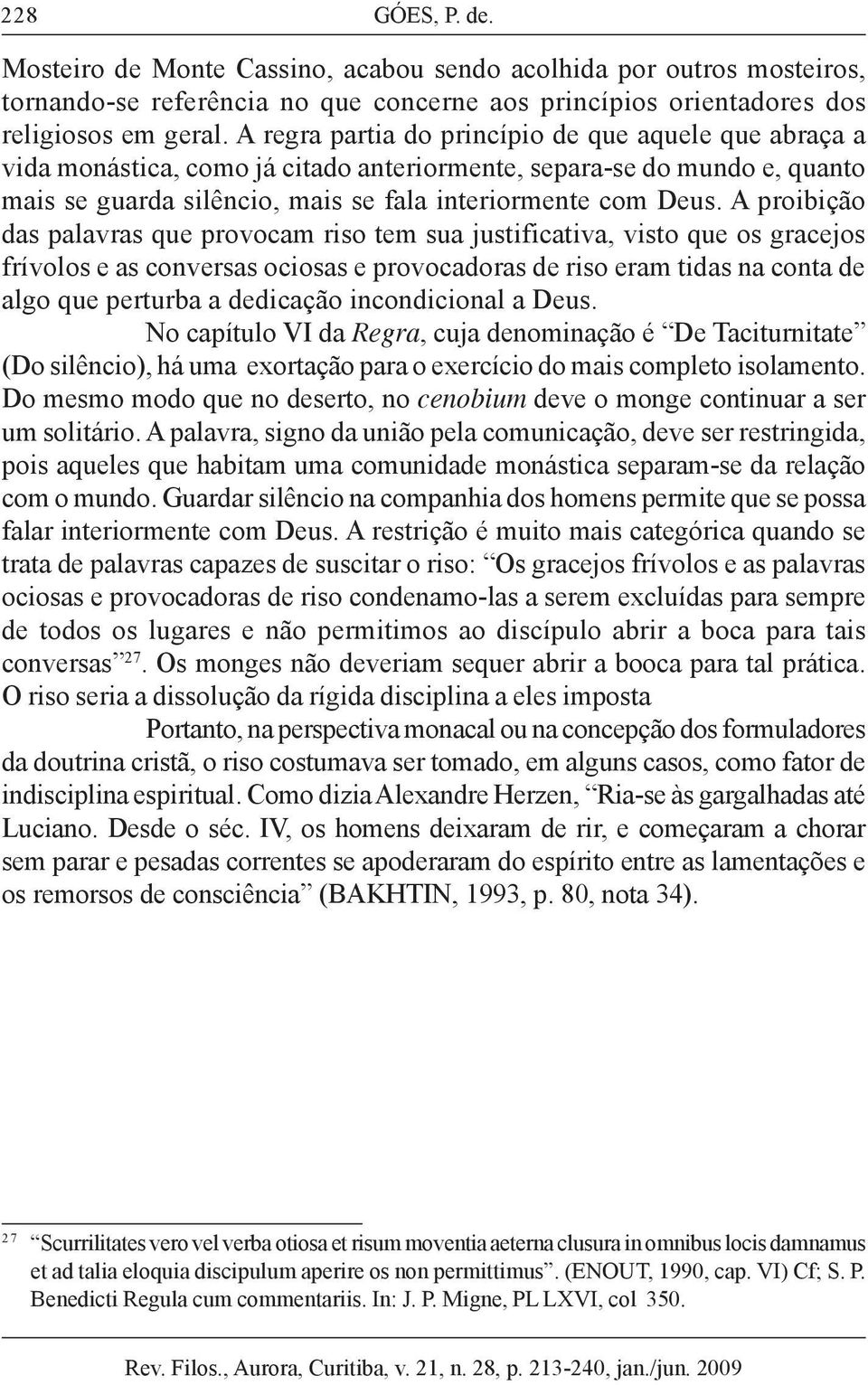 A proibição das palavras que provocam riso tem sua justificativa, visto que os gracejos frívolos e as conversas ociosas e provocadoras de riso eram tidas na conta de algo que perturba a dedicação