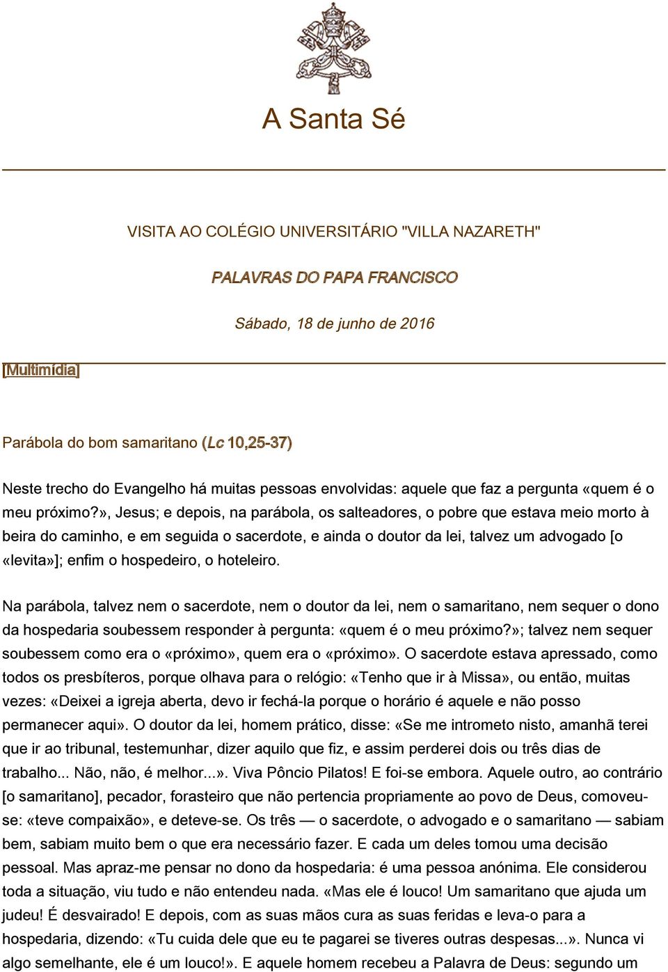 », Jesus; e depois, na parábola, os salteadores, o pobre que estava meio morto à beira do caminho, e em seguida o sacerdote, e ainda o doutor da lei, talvez um advogado [o «levita»]; enfim o