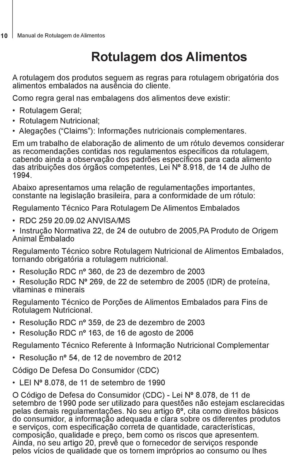 Em um trabalho de elaboração de alimento de um rótulo devemos considerar as recomendações contidas nos regulamentos específicos da rotulagem, cabendo ainda a observação dos padrões específicos para