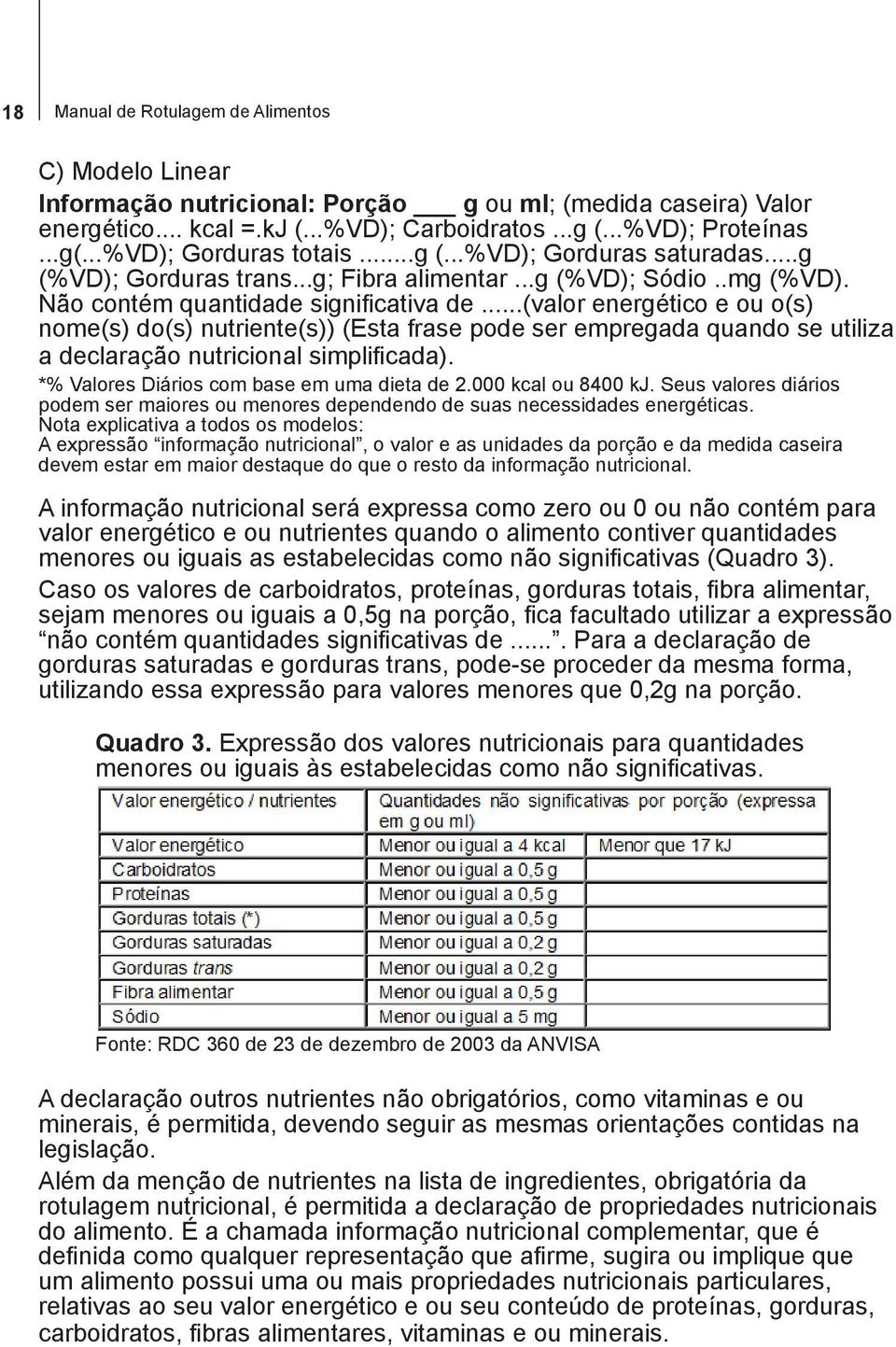 ..(valor energético e ou o(s) nome(s) do(s) nutriente(s)) (Esta frase pode ser empregada quando se utiliza a declaração nutricional simplificada). *% Valores Diários com base em uma dieta de 2.