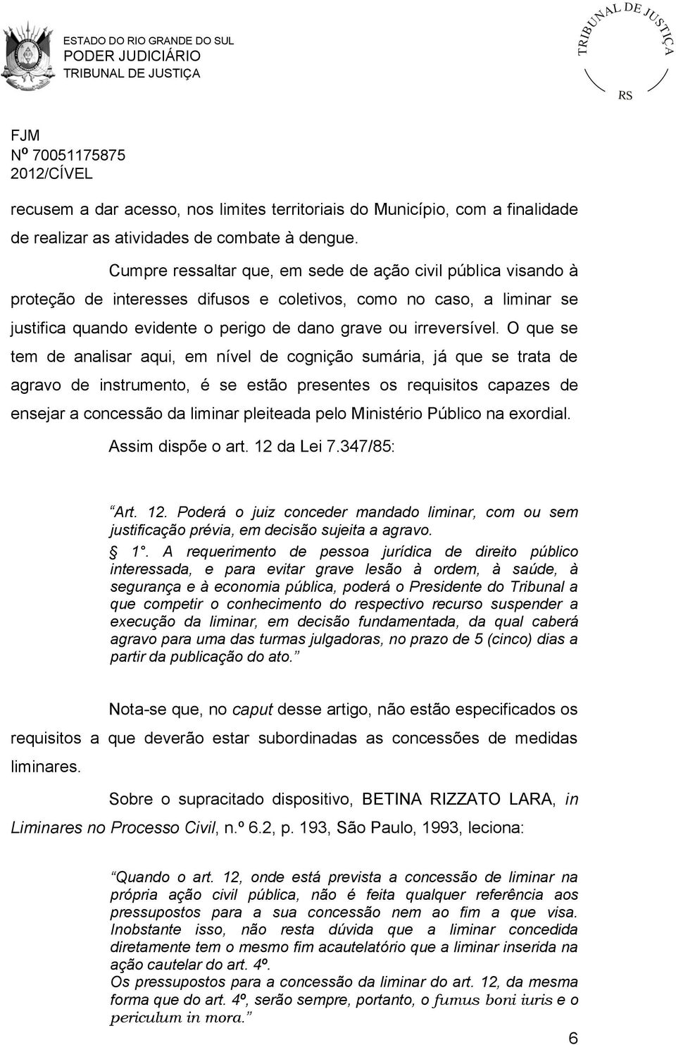 O que se tem de analisar aqui, em nível de cognição sumária, já que se trata de agravo de instrumento, é se estão presentes os requisitos capazes de ensejar a concessão da liminar pleiteada pelo