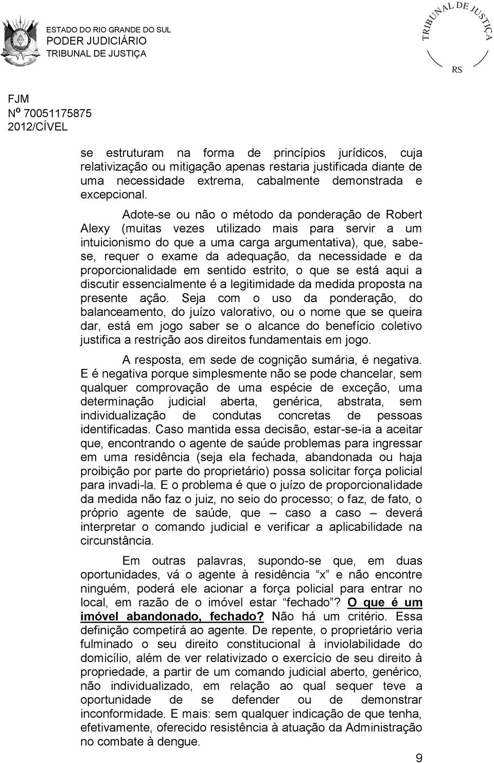 necessidade e da proporcionalidade em sentido estrito, o que se está aqui a discutir essencialmente é a legitimidade da medida proposta na presente ação.