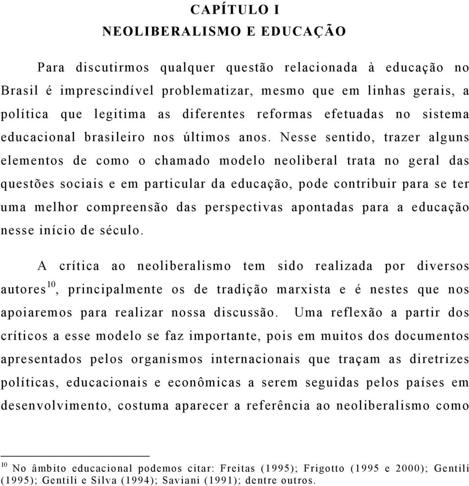 Nesse sentido, trazer alguns elementos de como o chamado modelo neoliberal trata no geral das questões sociais e em particular da educação, pode contribuir para se ter uma melhor compreensão das